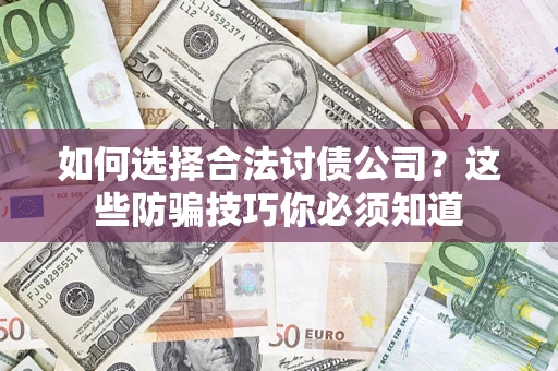 武汉如何选择合法讨债公司？这些防骗技巧你必须知道