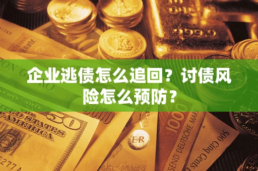 武汉企业逃债怎么追回？讨债风险怎么预防？