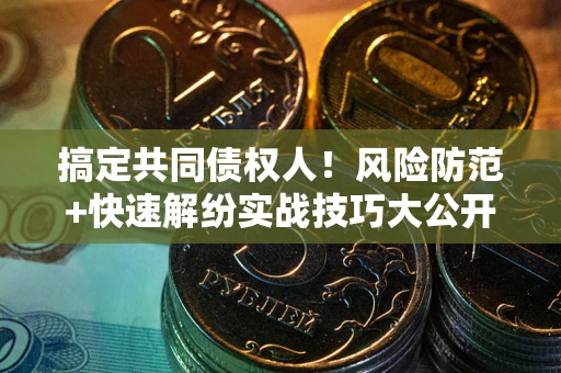 武汉搞定共同债权人！风险防范+快速解纷实战技巧大公开