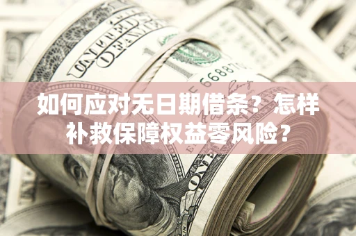 武汉如何应对无日期借条？怎样补救保障权益零风险？