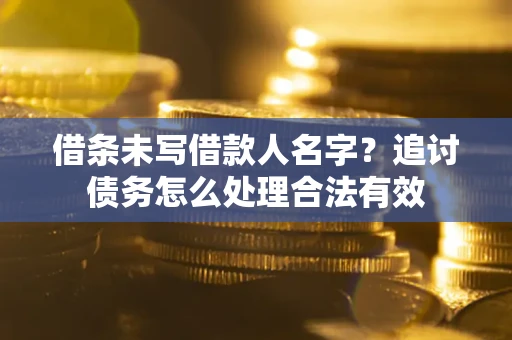 武汉借条未写借款人名字？追讨债务怎么处理合法有效