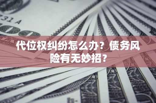 武汉代位权纠纷怎么办？债务风险有无妙招？