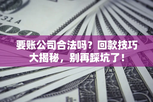 武汉要账公司合法吗？回款技巧大揭秘，别再踩坑了！