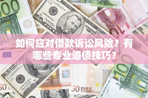 武汉如何应对借款诉讼风险？有哪些专业追债技巧？