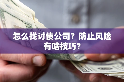 武汉怎么找讨债公司？防止风险有啥技巧？