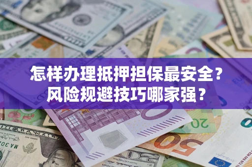 武汉怎样办理抵押担保最安全？风险规避技巧哪家强？
